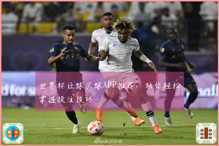 世界杯让球买球APP推荐，助你轻松掌握投注技巧