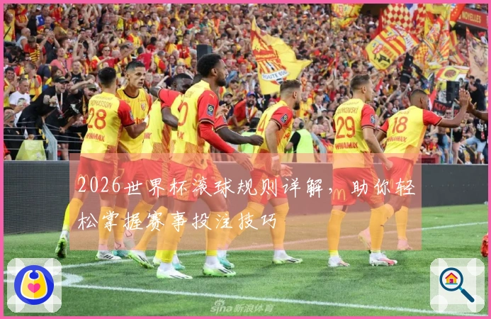 2026世界杯滚球规则详解，助你轻松掌握赛事投注技巧