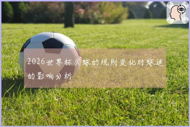 2026世界杯买球的规则变化对球迷的影响分析