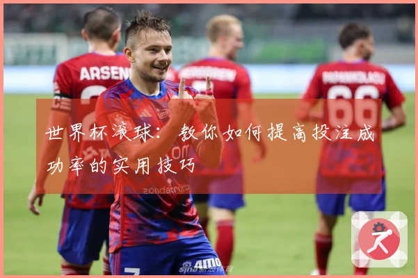 世界杯滚球：教你如何提高投注成功率的实用技巧