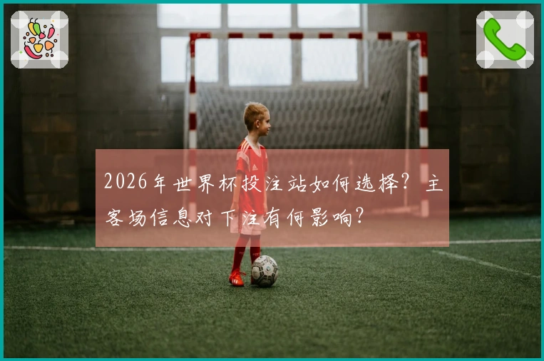 2026年世界杯投注站如何选择？主客场信息对下注有何影响？
