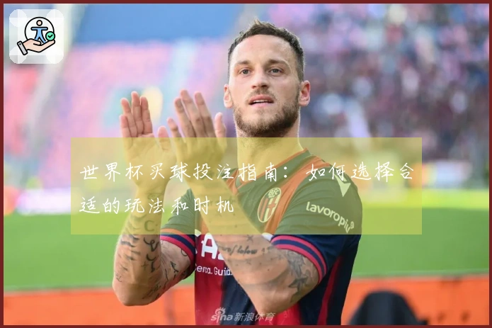 世界杯买球投注指南：如何选择合适的玩法和时机