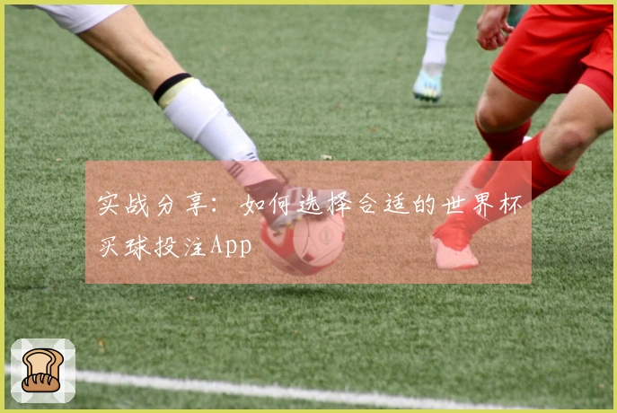 实战分享：如何选择合适的世界杯买球投注App