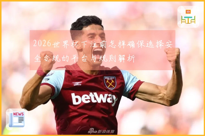 2026世界杯下注前怎样确保选择安全合规的平台与规则解析
