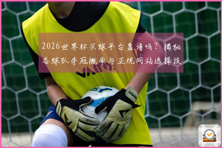 2026世界杯买球平台靠谱吗？揭秘各球队夺冠概率与正规网站选择技巧