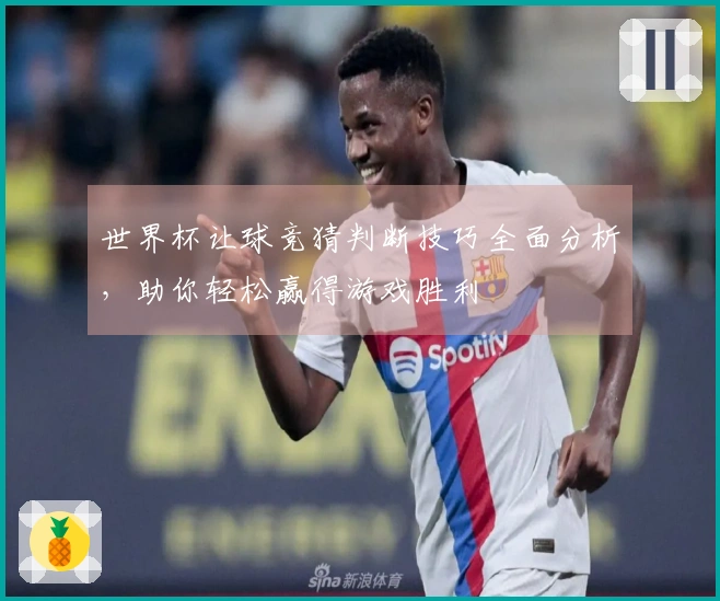 世界杯让球竞猜判断技巧全面分析，助你轻松赢得游戏胜利