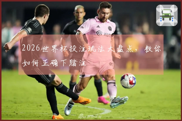 2026世界杯投注玩法大盘点，教你如何正确下赌注