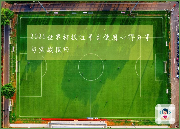 2026世界杯投注平台使用心得分享与实战技巧