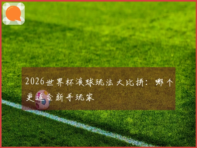 2026世界杯滚球玩法大比拼：哪个更适合新手玩家