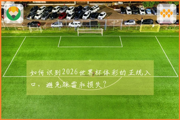 如何识别2026世界杯体彩的正规入口，避免踩雷和损失？