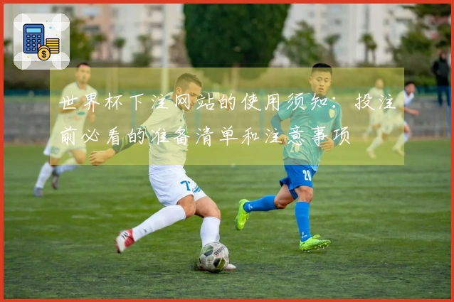 世界杯下注网站的使用须知：投注前必看的准备清单和注意事项