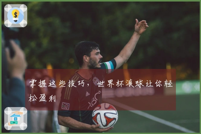 掌握这些技巧，世界杯滚球让你轻松盈利