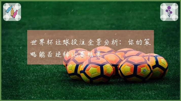 世界杯让球投注全景分析：你的策略能否逆转比赛结果