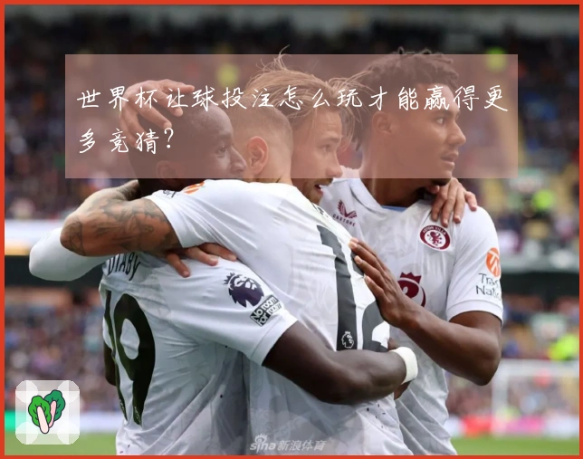 世界杯让球投注怎么玩才能赢得更多竞猜？