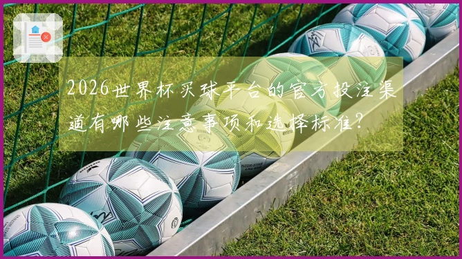2026世界杯买球平台的官方投注渠道有哪些注意事项和选择标准？