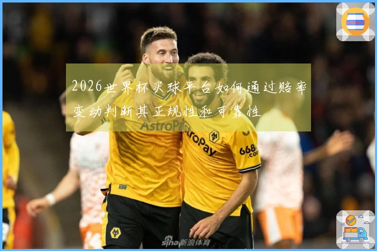 2026世界杯买球平台如何通过赔率变动判断其正规性和可靠性