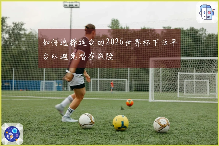 如何选择适合的2026世界杯下注平台以避免潜在风险