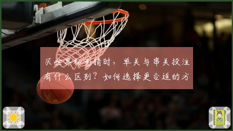 买世界杯竞猜时，单关与串关投注有什么区别？如何选择更合适的方式？