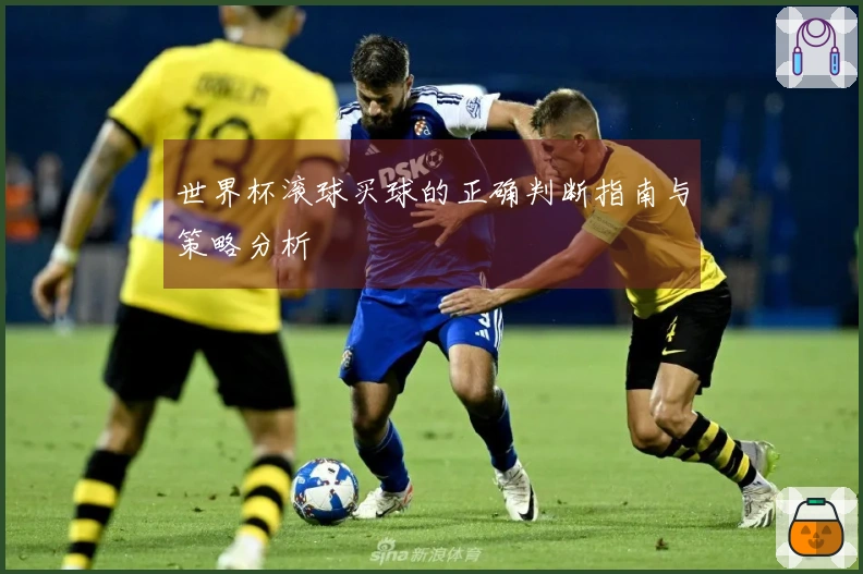 世界杯滚球买球的正确判断指南与策略分析