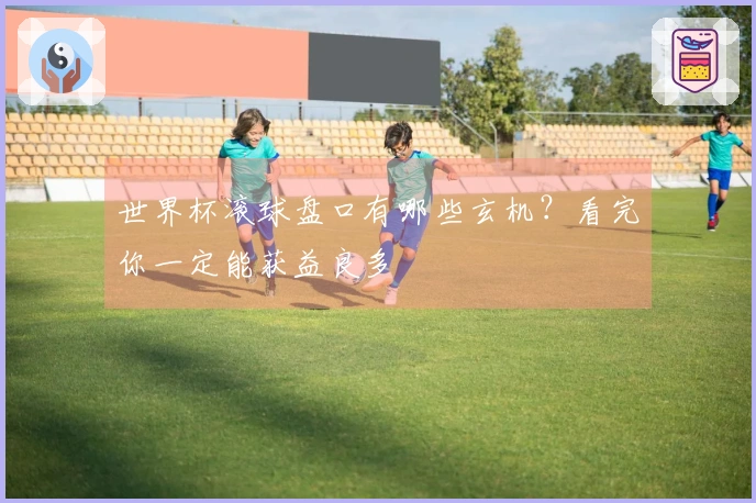 世界杯滚球盘口有哪些玄机？看完你一定能获益良多