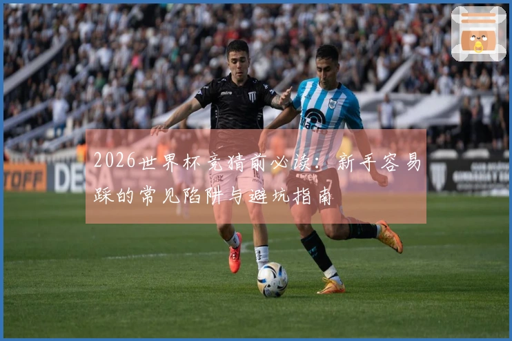2026世界杯竞猜前必读：新手容易踩的常见陷阱与避坑指南