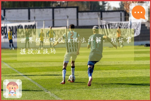 世界杯让球投注玩法详解，助你掌握投注技巧