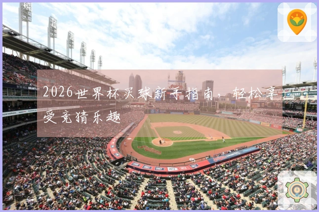 2026世界杯买球新手指南，轻松享受竞猜乐趣