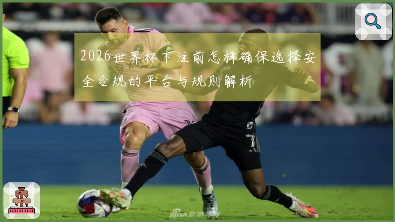 2026世界杯下注前怎样确保选择安全合规的平台与规则解析
