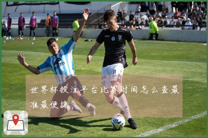 世界杯投注平台比赛时间怎么查最准最便捷