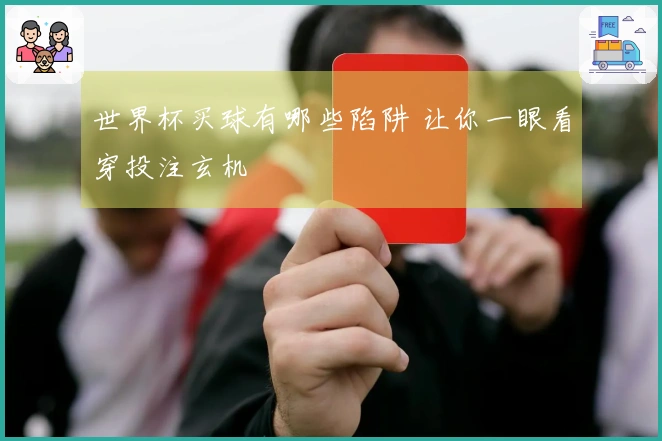 世界杯买球有哪些陷阱 让你一眼看穿投注玄机