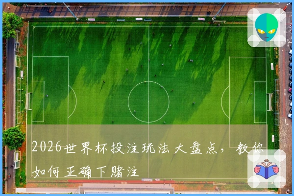 2026世界杯投注玩法大盘点，教你如何正确下赌注