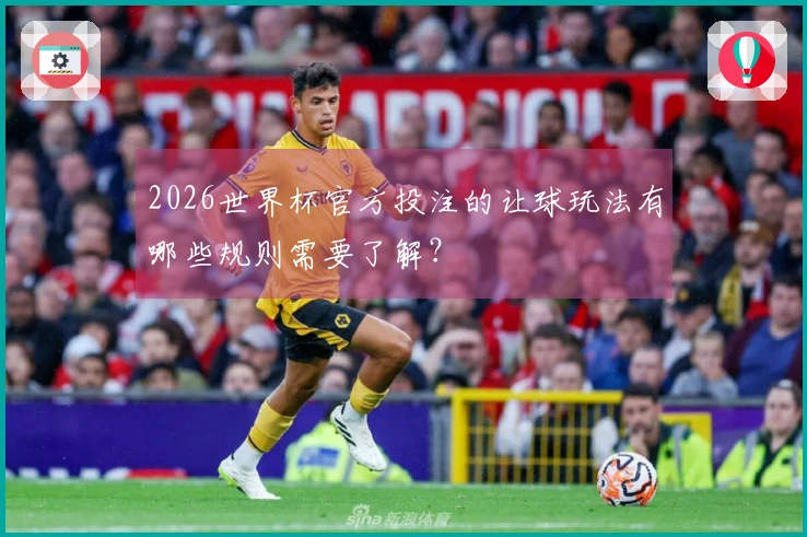 2026世界杯官方投注的让球玩法有哪些规则需要了解？