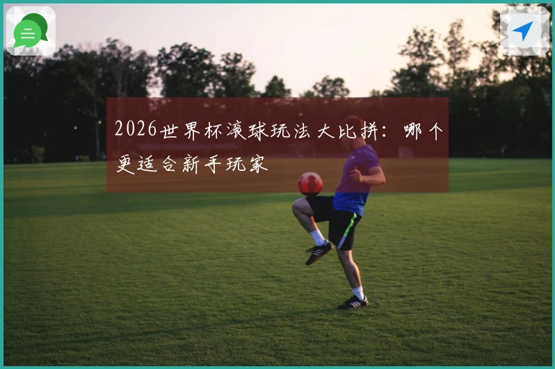 2026世界杯滚球玩法大比拼：哪个更适合新手玩家